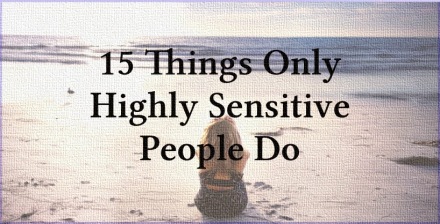 15 Things Only Highly Sensitive People Do